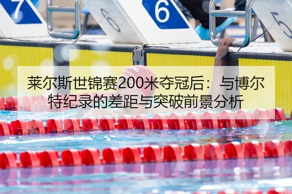 莱尔斯世锦赛200米夺冠后：与博尔特纪录的差距与突破前景分析